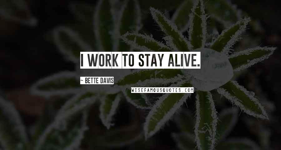 Bette Davis Quotes: I work to stay alive.