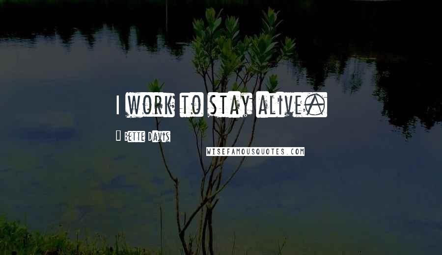 Bette Davis Quotes: I work to stay alive.