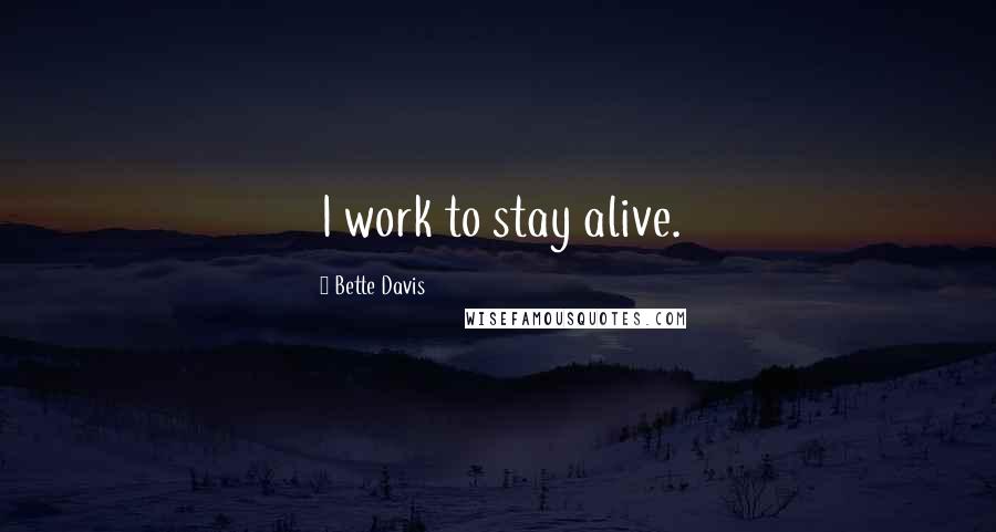 Bette Davis Quotes: I work to stay alive.
