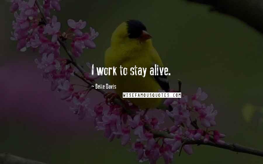 Bette Davis Quotes: I work to stay alive.