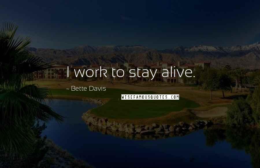 Bette Davis Quotes: I work to stay alive.