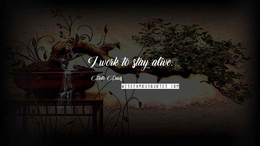 Bette Davis Quotes: I work to stay alive.