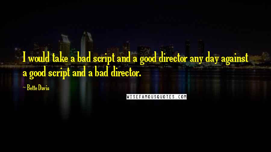 Bette Davis Quotes: I would take a bad script and a good director any day against a good script and a bad director.