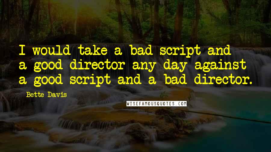 Bette Davis Quotes: I would take a bad script and a good director any day against a good script and a bad director.