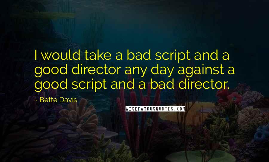 Bette Davis Quotes: I would take a bad script and a good director any day against a good script and a bad director.