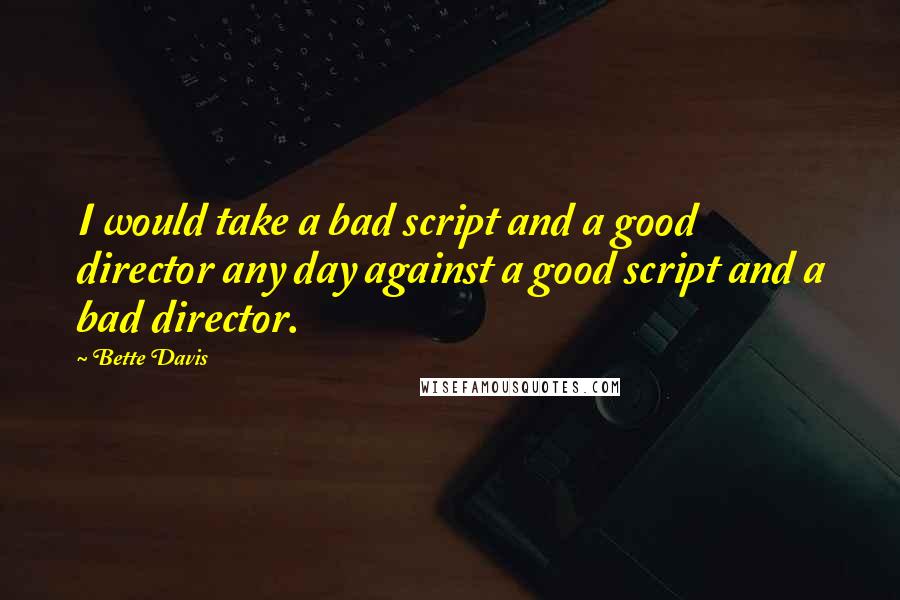 Bette Davis Quotes: I would take a bad script and a good director any day against a good script and a bad director.