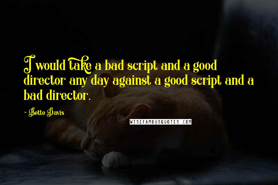 Bette Davis Quotes: I would take a bad script and a good director any day against a good script and a bad director.