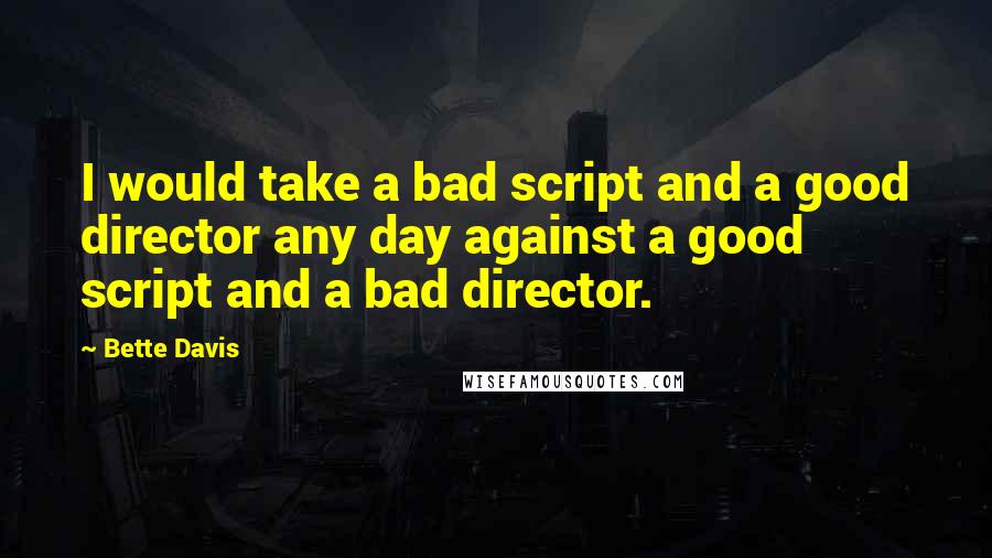 Bette Davis Quotes: I would take a bad script and a good director any day against a good script and a bad director.