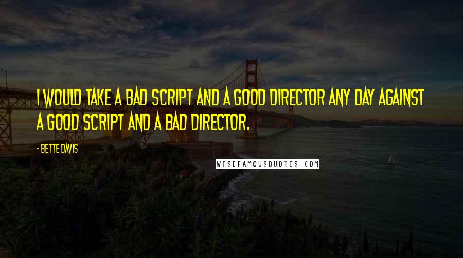 Bette Davis Quotes: I would take a bad script and a good director any day against a good script and a bad director.