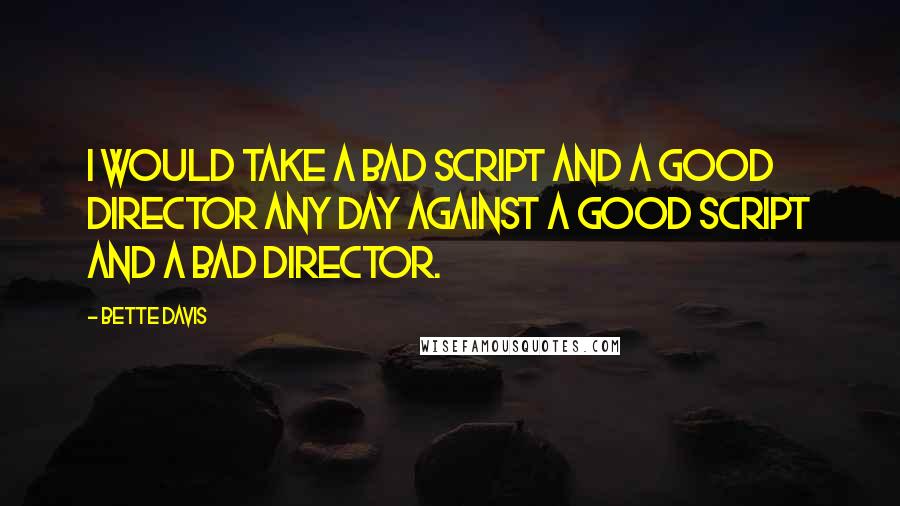 Bette Davis Quotes: I would take a bad script and a good director any day against a good script and a bad director.