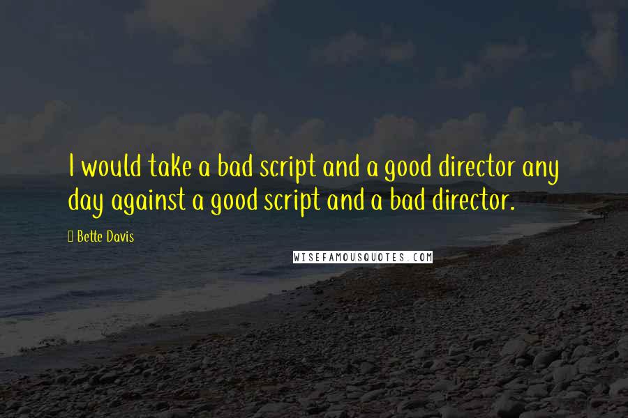 Bette Davis Quotes: I would take a bad script and a good director any day against a good script and a bad director.