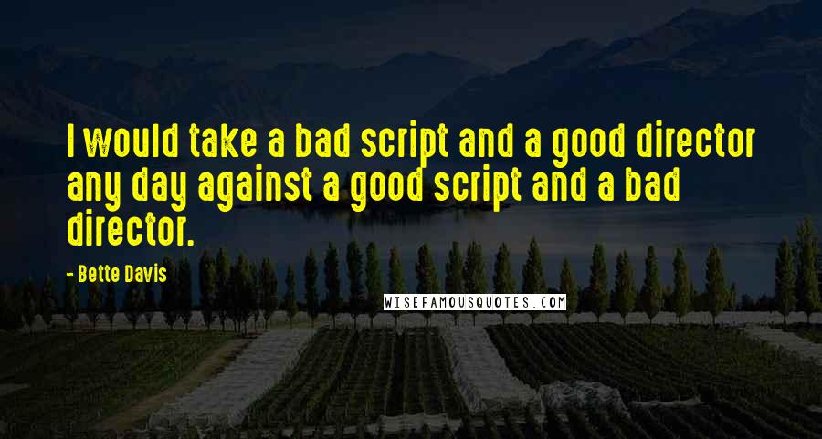 Bette Davis Quotes: I would take a bad script and a good director any day against a good script and a bad director.