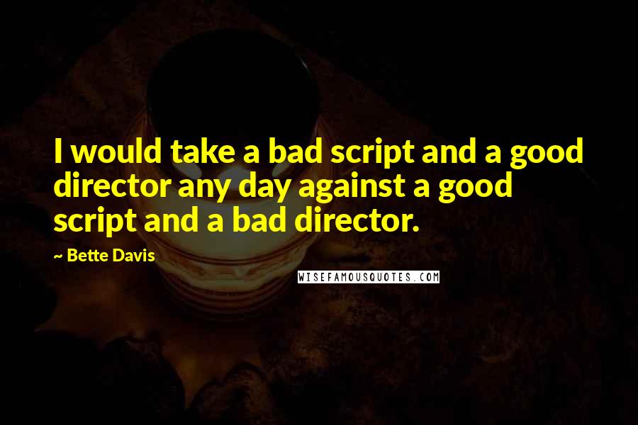 Bette Davis Quotes: I would take a bad script and a good director any day against a good script and a bad director.