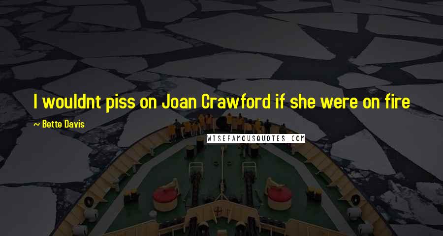Bette Davis Quotes: I wouldnt piss on Joan Crawford if she were on fire
