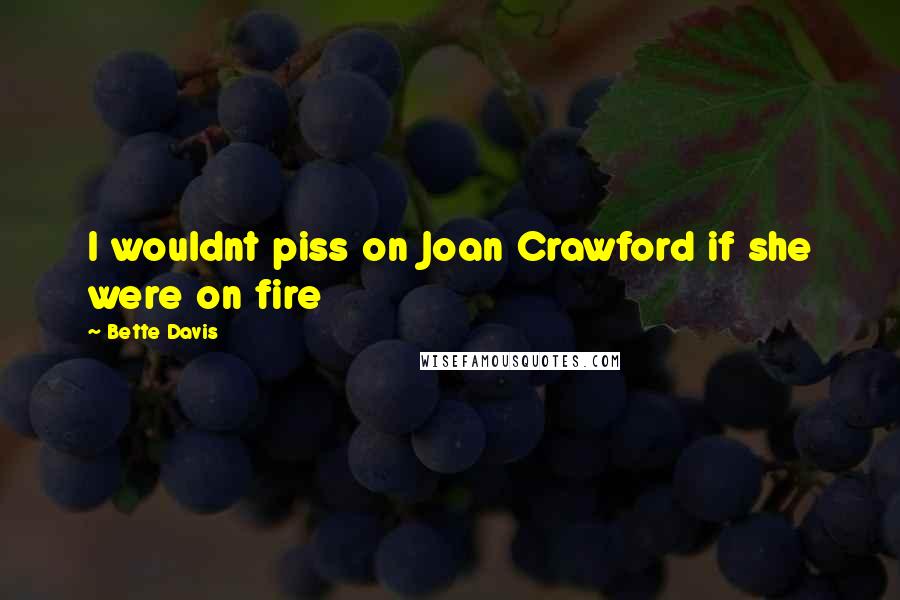 Bette Davis Quotes: I wouldnt piss on Joan Crawford if she were on fire