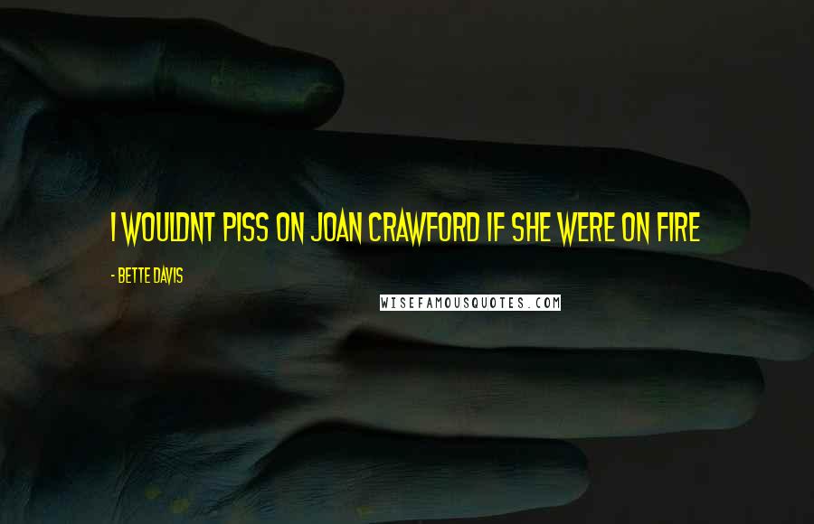 Bette Davis Quotes: I wouldnt piss on Joan Crawford if she were on fire