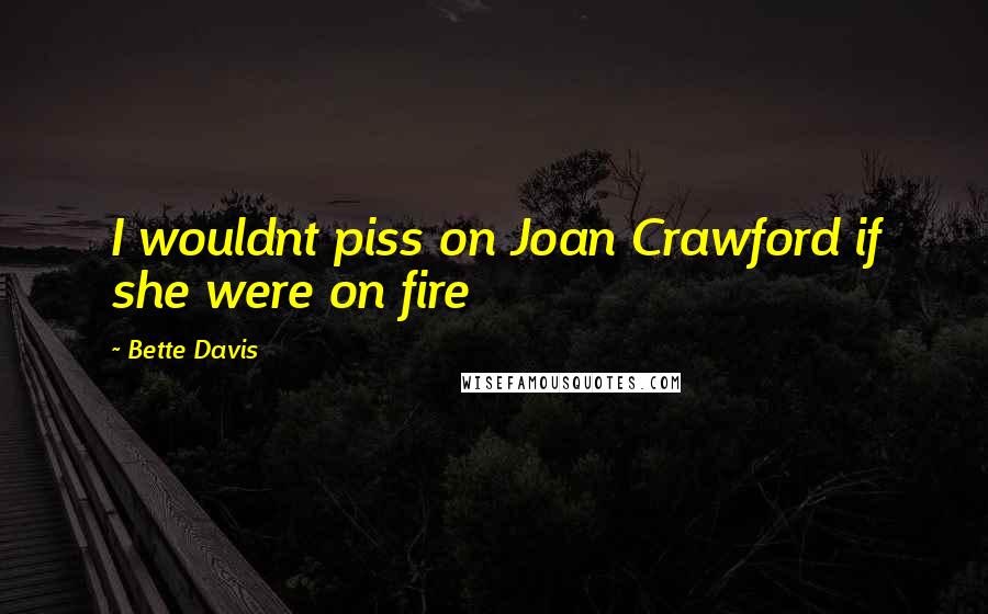 Bette Davis Quotes: I wouldnt piss on Joan Crawford if she were on fire