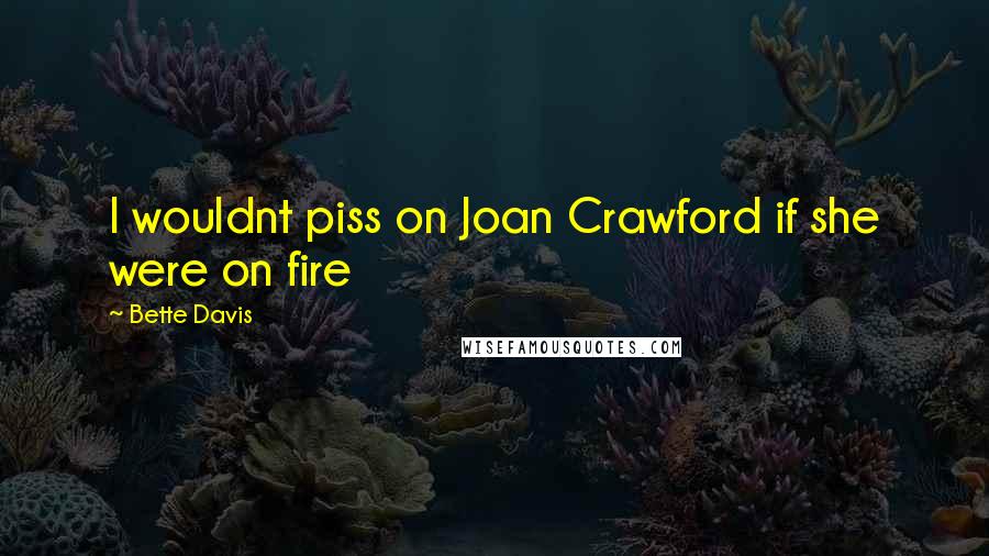 Bette Davis Quotes: I wouldnt piss on Joan Crawford if she were on fire