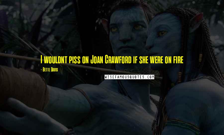 Bette Davis Quotes: I wouldnt piss on Joan Crawford if she were on fire