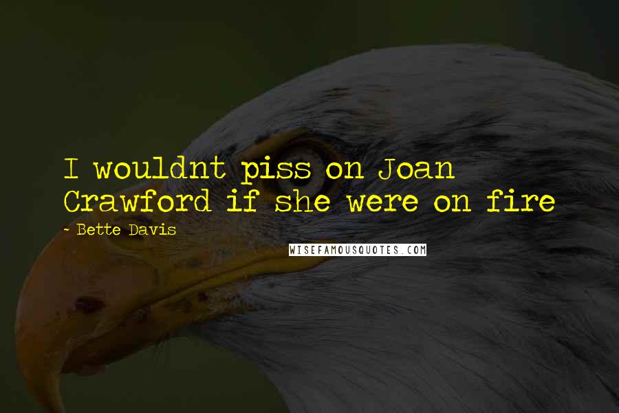 Bette Davis Quotes: I wouldnt piss on Joan Crawford if she were on fire