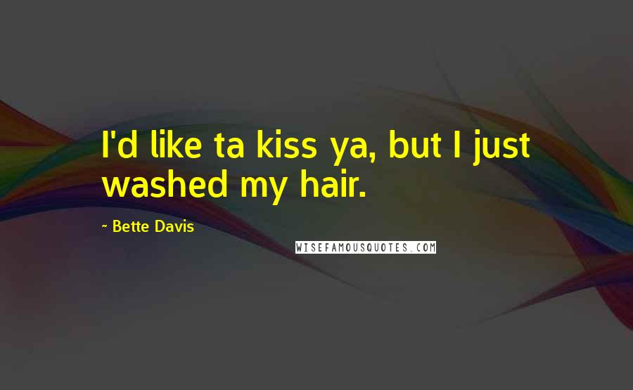 Bette Davis Quotes: I'd like ta kiss ya, but I just washed my hair.