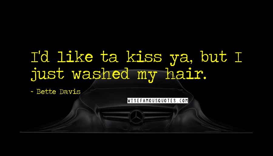 Bette Davis Quotes: I'd like ta kiss ya, but I just washed my hair.