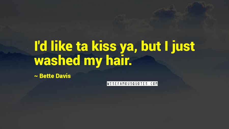 Bette Davis Quotes: I'd like ta kiss ya, but I just washed my hair.