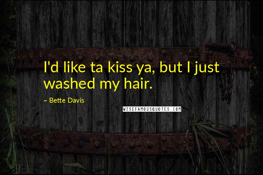 Bette Davis Quotes: I'd like ta kiss ya, but I just washed my hair.