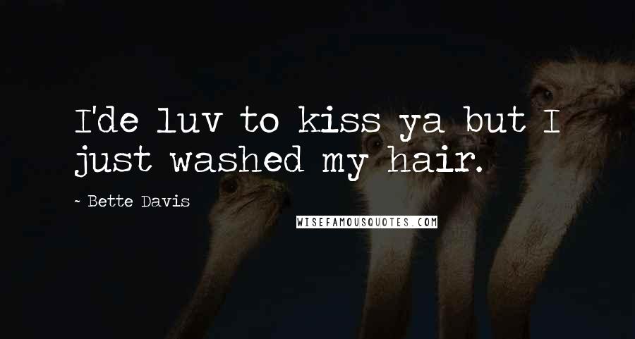 Bette Davis Quotes: I'de luv to kiss ya but I just washed my hair.