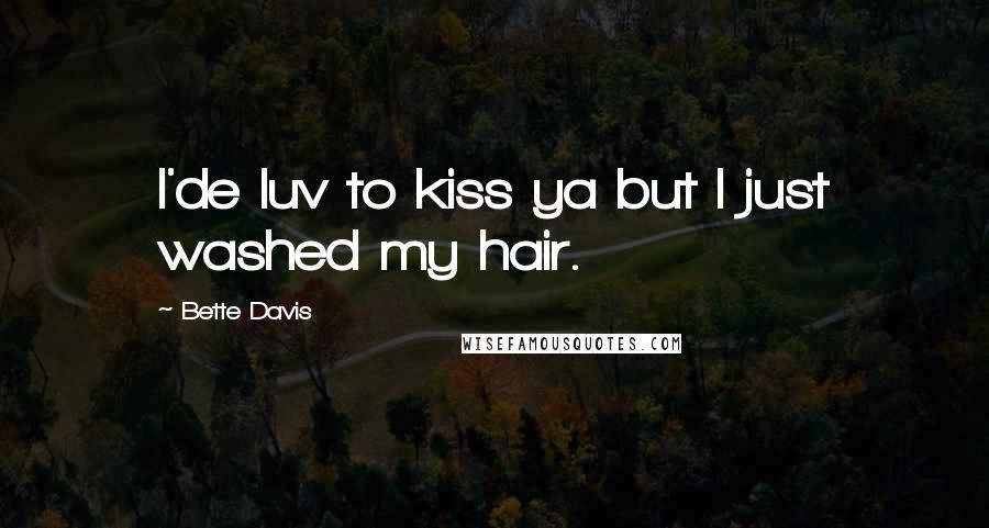 Bette Davis Quotes: I'de luv to kiss ya but I just washed my hair.