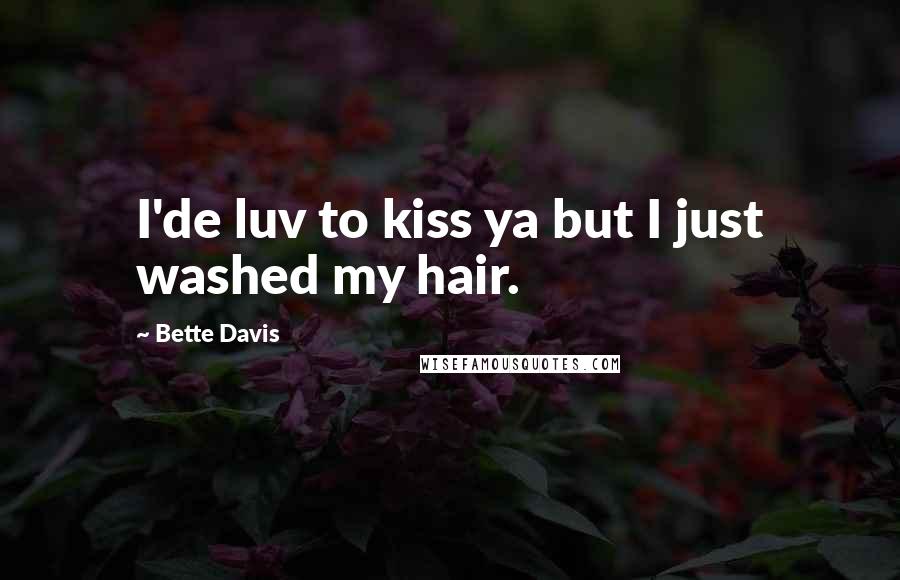 Bette Davis Quotes: I'de luv to kiss ya but I just washed my hair.