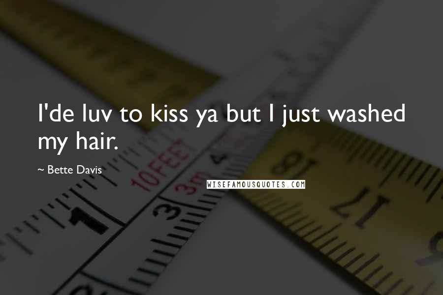 Bette Davis Quotes: I'de luv to kiss ya but I just washed my hair.