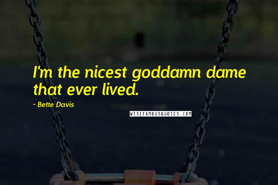 Bette Davis Quotes: I'm the nicest goddamn dame that ever lived.