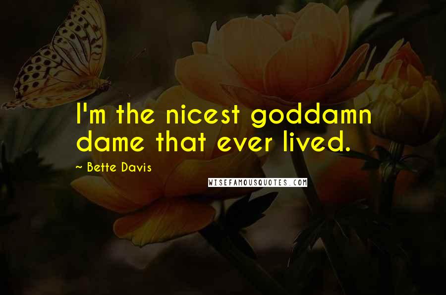 Bette Davis Quotes: I'm the nicest goddamn dame that ever lived.
