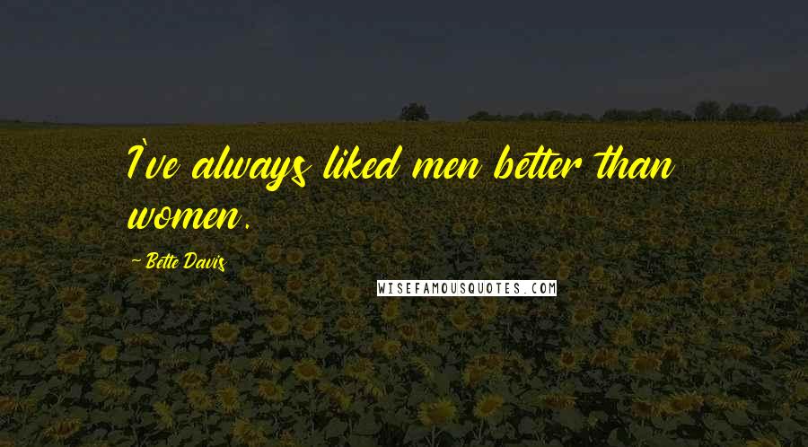 Bette Davis Quotes: I've always liked men better than women.