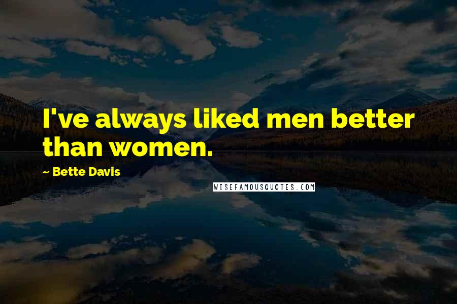 Bette Davis Quotes: I've always liked men better than women.