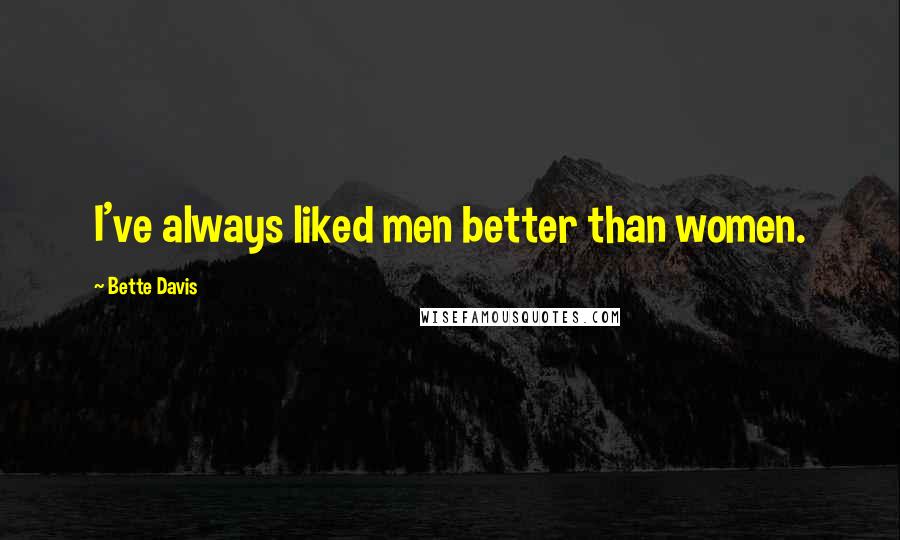 Bette Davis Quotes: I've always liked men better than women.