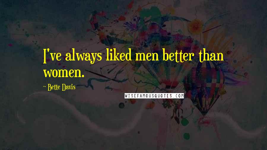 Bette Davis Quotes: I've always liked men better than women.