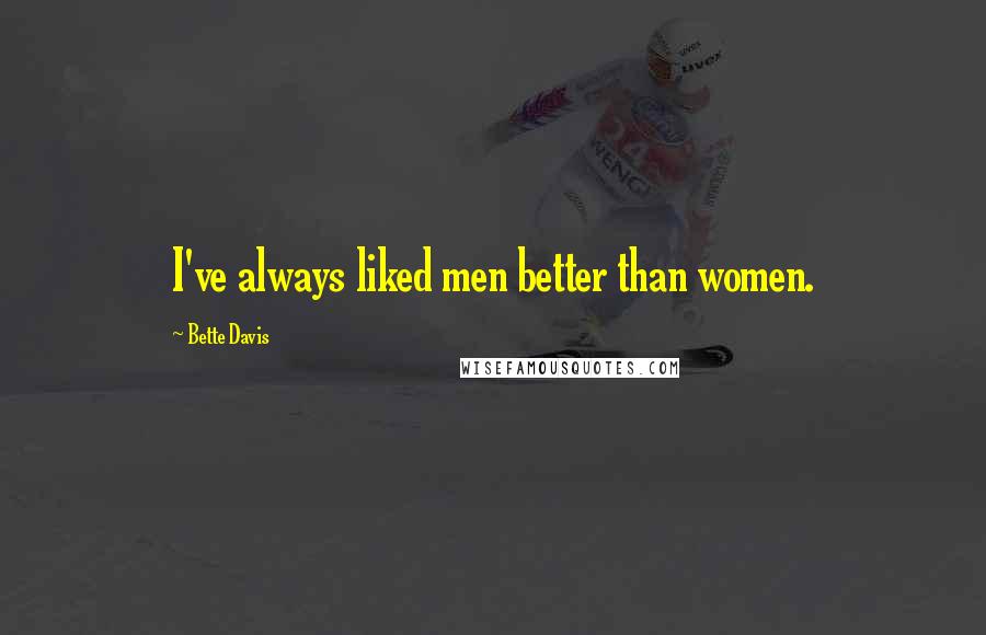 Bette Davis Quotes: I've always liked men better than women.