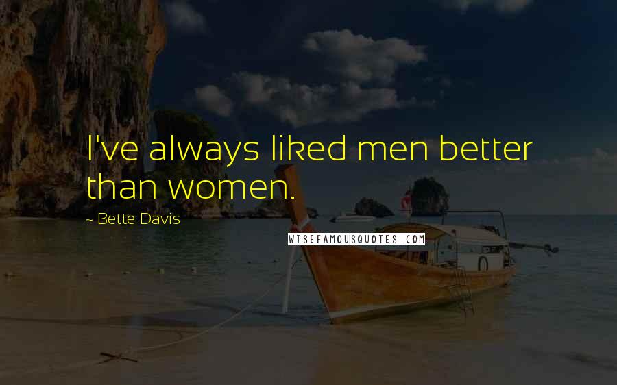 Bette Davis Quotes: I've always liked men better than women.