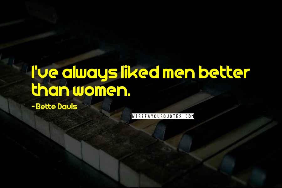 Bette Davis Quotes: I've always liked men better than women.