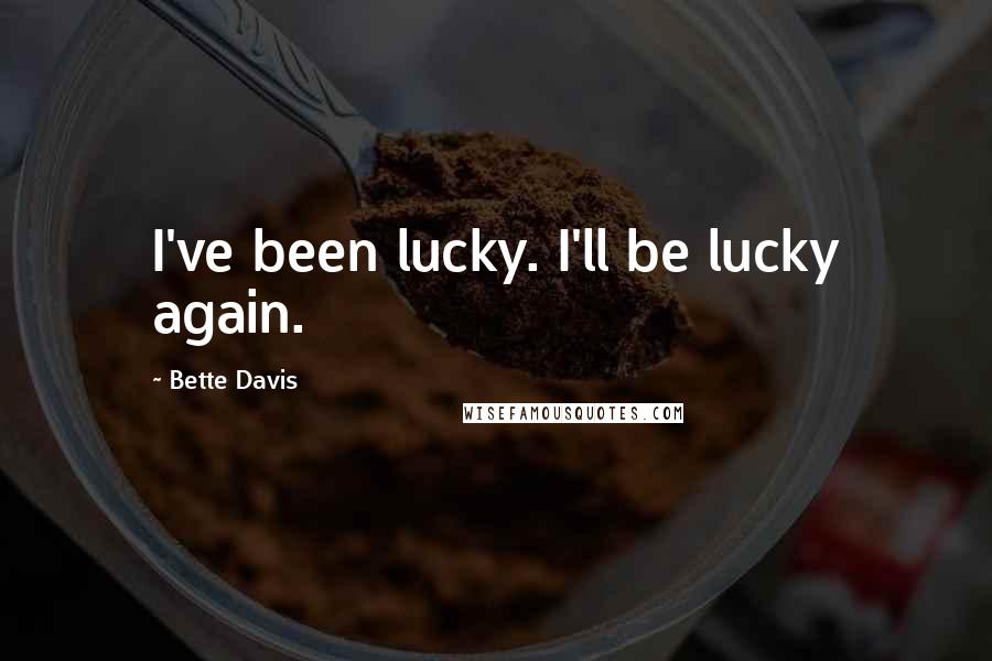 Bette Davis Quotes: I've been lucky. I'll be lucky again.