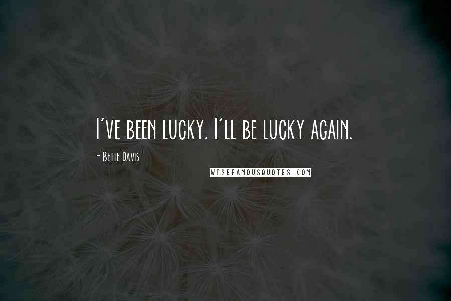 Bette Davis Quotes: I've been lucky. I'll be lucky again.