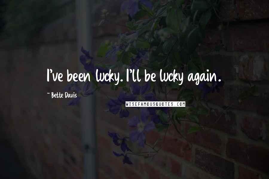 Bette Davis Quotes: I've been lucky. I'll be lucky again.