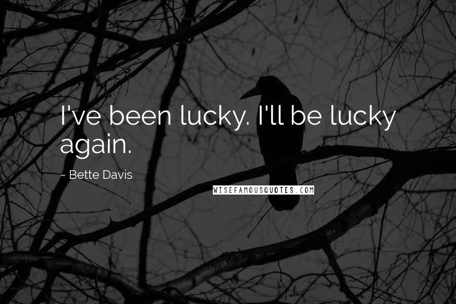 Bette Davis Quotes: I've been lucky. I'll be lucky again.