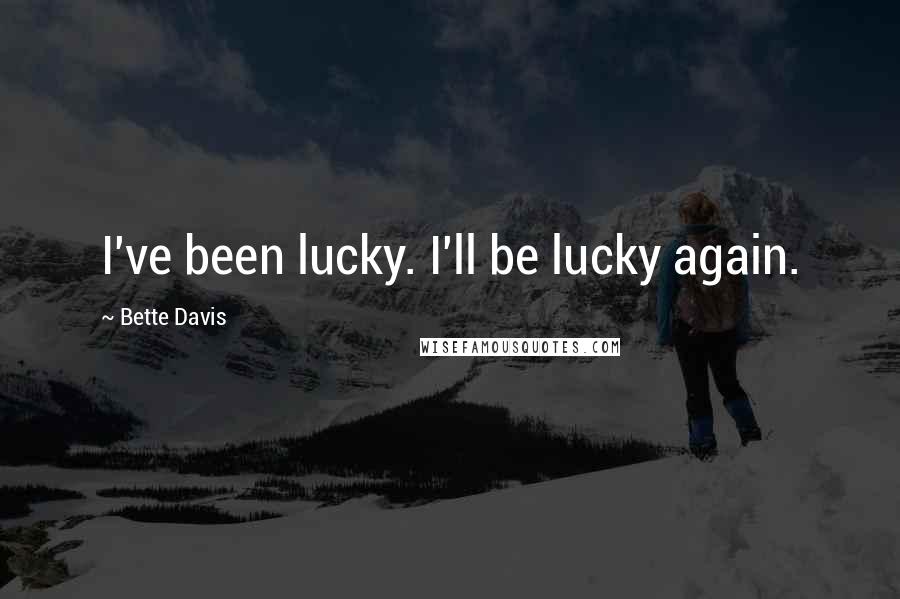 Bette Davis Quotes: I've been lucky. I'll be lucky again.