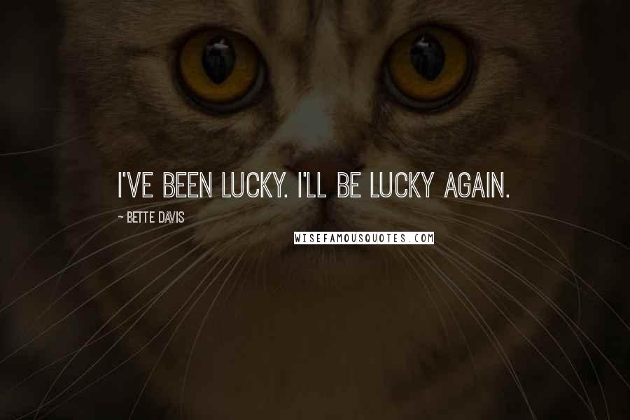 Bette Davis Quotes: I've been lucky. I'll be lucky again.