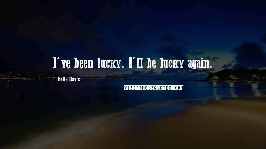 Bette Davis Quotes: I've been lucky. I'll be lucky again.