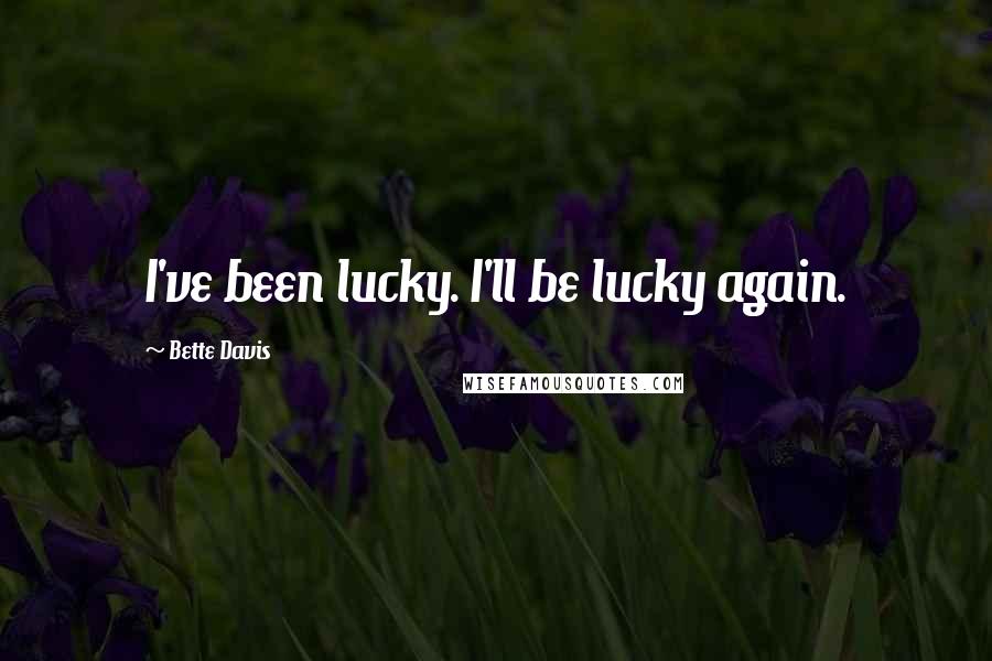 Bette Davis Quotes: I've been lucky. I'll be lucky again.