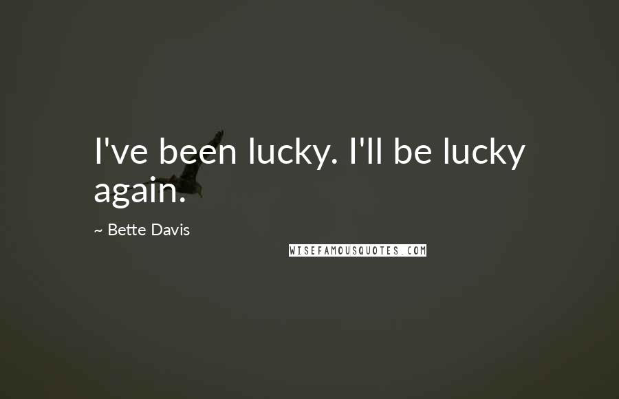 Bette Davis Quotes: I've been lucky. I'll be lucky again.